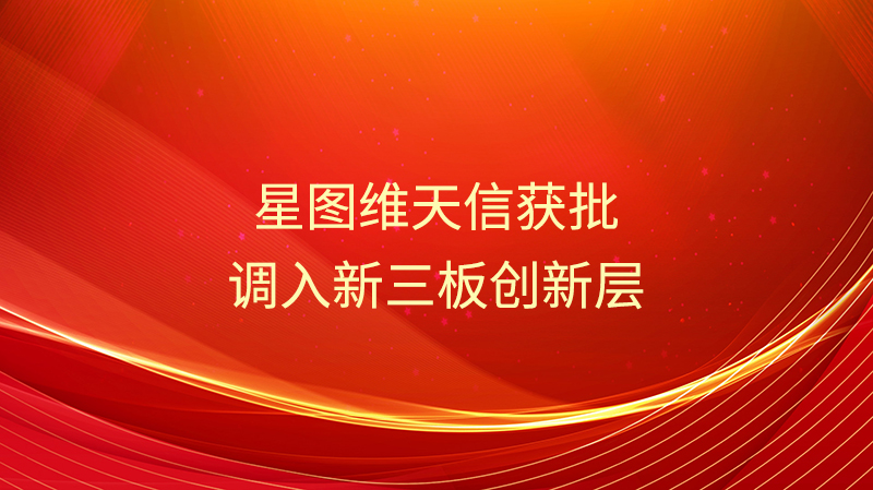 星图维天信获批调入新三板创新层，助力高质发展新征程！