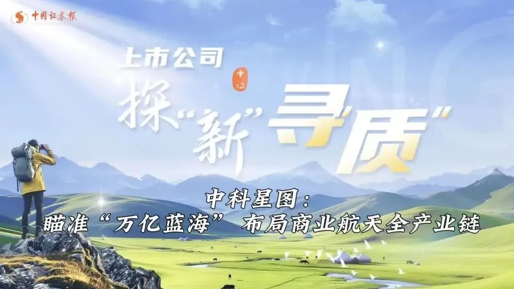 中证报专访邵宗有 | 中科星图：瞄准“万亿蓝海”布局商业航天全产业链