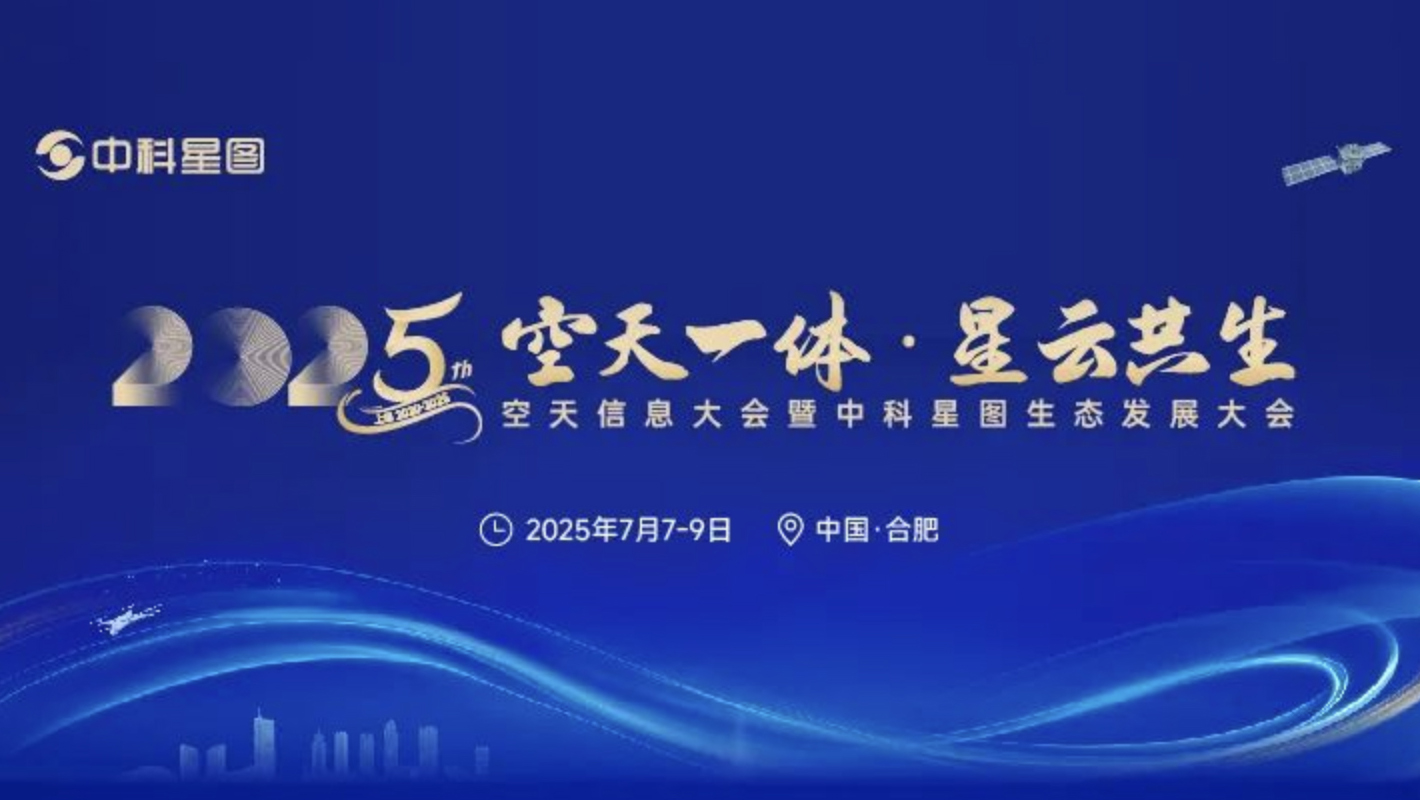 2025空天信息大会暨中科星图生态发展大会将于7月在合肥召开